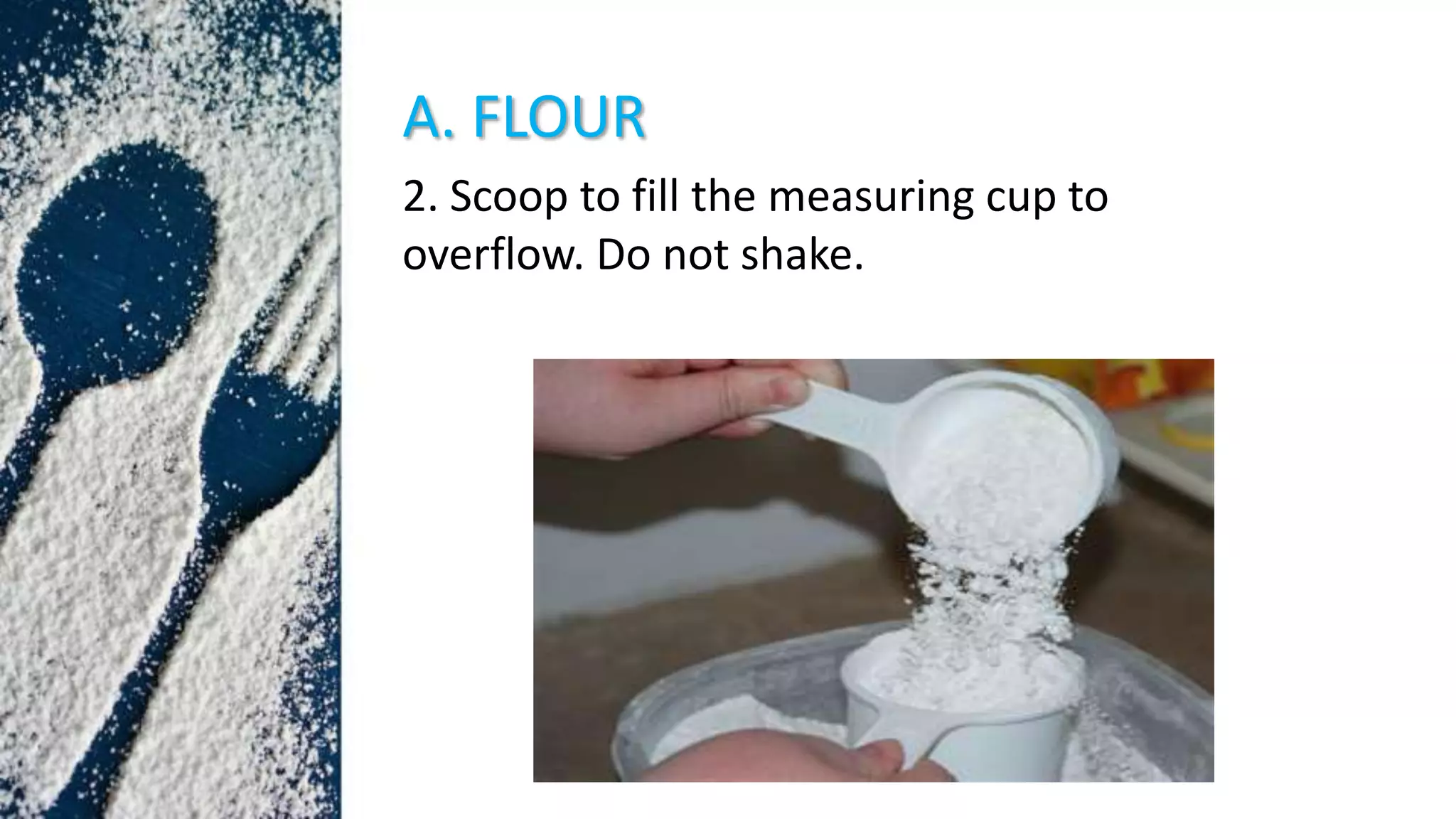 A. FLOUR
2. Scoop to fill the measuring cup to
overflow. Do not shake.
 