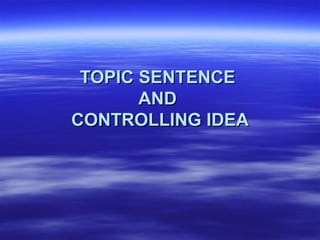 TOPIC SENTENCE
       AND
CONTROLLING IDEA
 