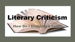 Literary Criticism
How Do I Evaluate a Text?
 