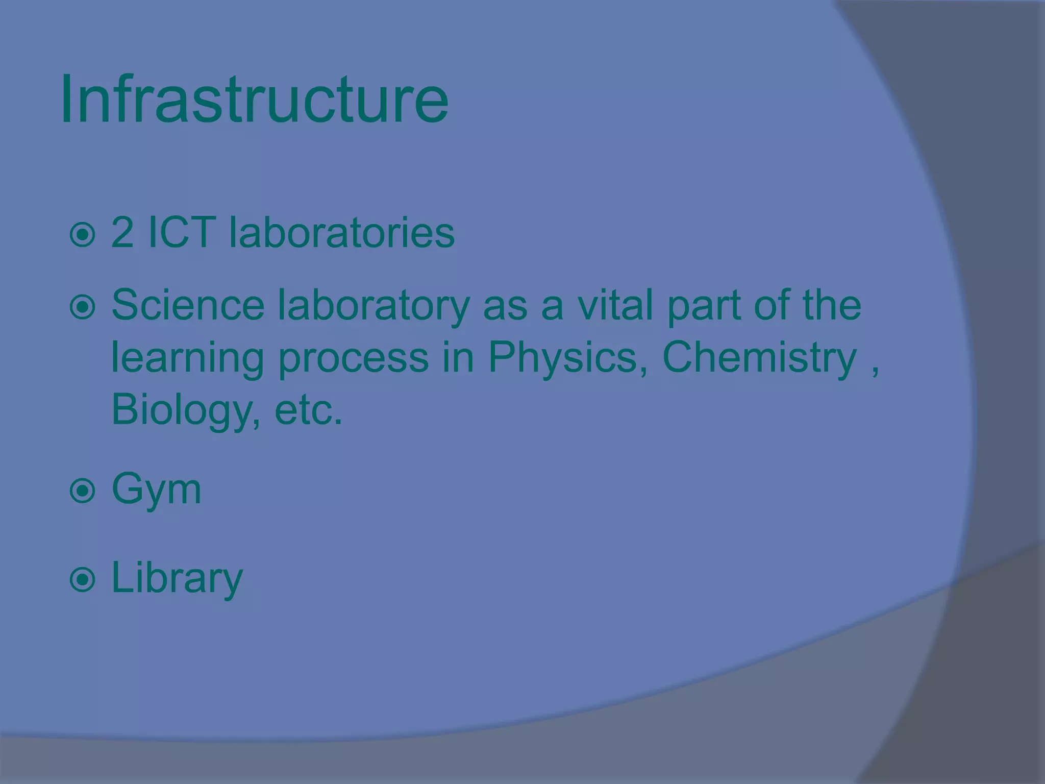 Ιnfrastructure
 2 ICT laboratories
 Science laboratory as a vital part of the
learning process in Physics, Chemistry ,
Biology, etc.
 Gym
 Library
 