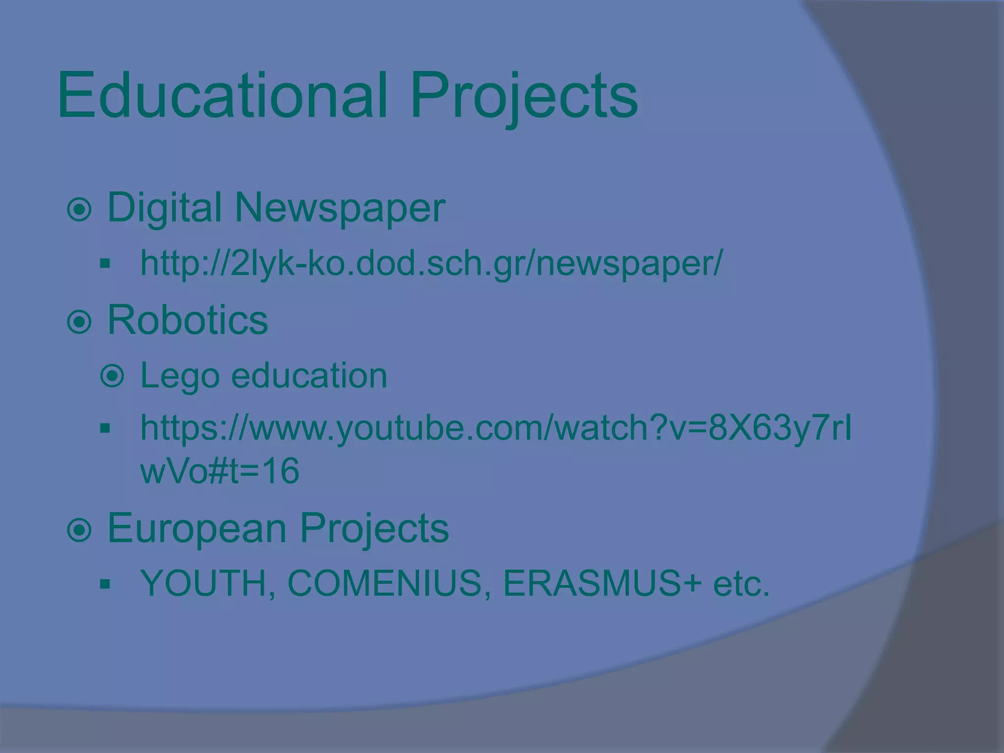 Educational Projects
 Digital Newspaper
 http://2lyk-ko.dod.sch.gr/newspaper/
 Robotics
 Lego education
 https://www.youtube.com/watch?v=8X63y7rI
wVo#t=16
 European Projects
 YOUTH, COMENIUS, ERASMUS+ etc.
 