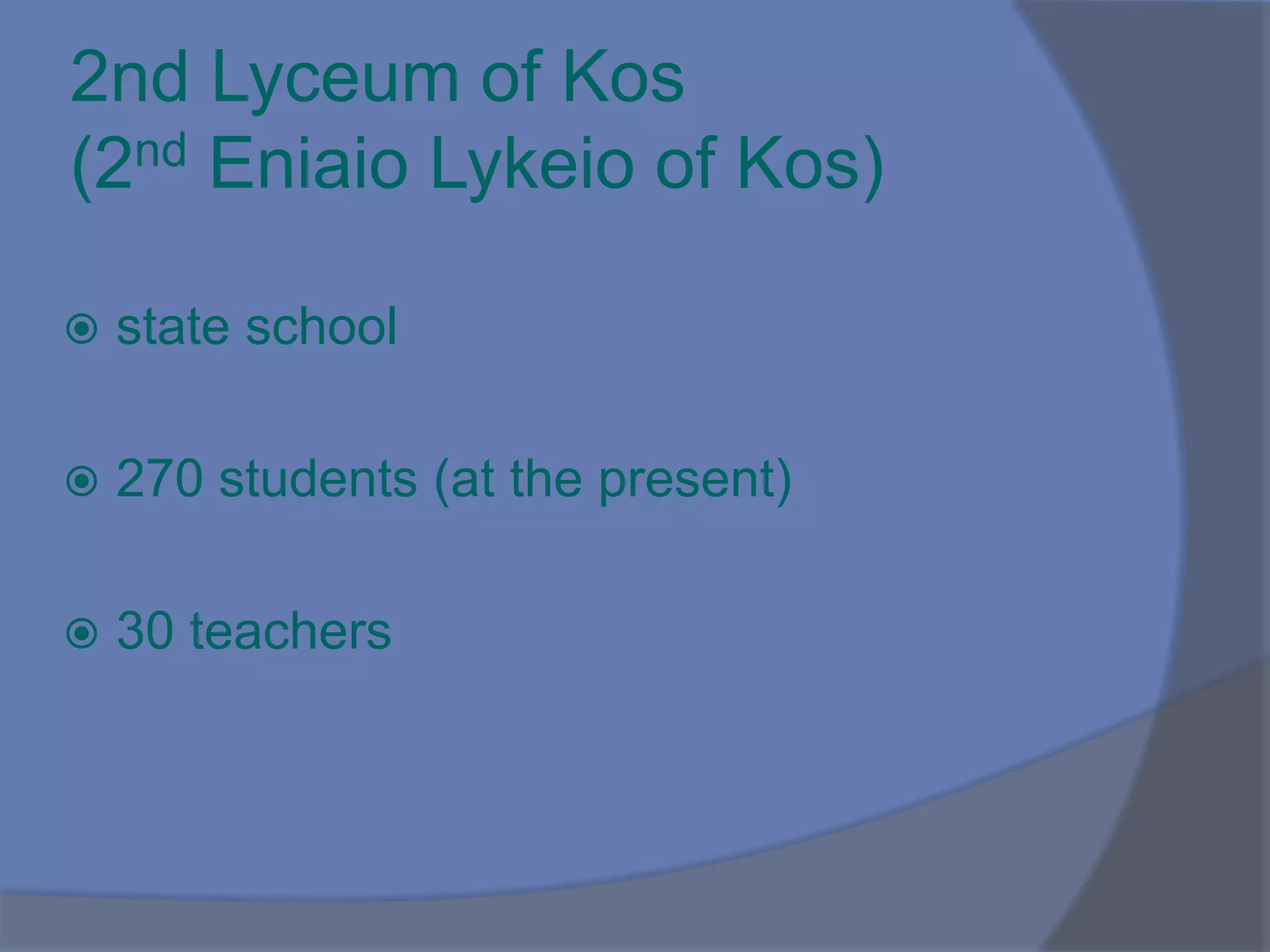 2nd Lyceum of Kos
(2nd Eniaio Lykeio of Kos)
 state school
 270 students (at the present)
 30 teachers
 
