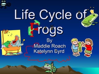 Life Cycle of rogs By Maddie Roach Katelynn Byrd   
