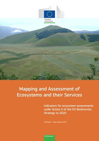 Technical Report - 2014 - 080
Mapping and Assessment of
Ecosystems and their Services
Indicators for ecosystem assessments
under Action 5 of the EU Biodiversity
Strategy to 2020
2nd Report – Final, February 2014
Environment
 