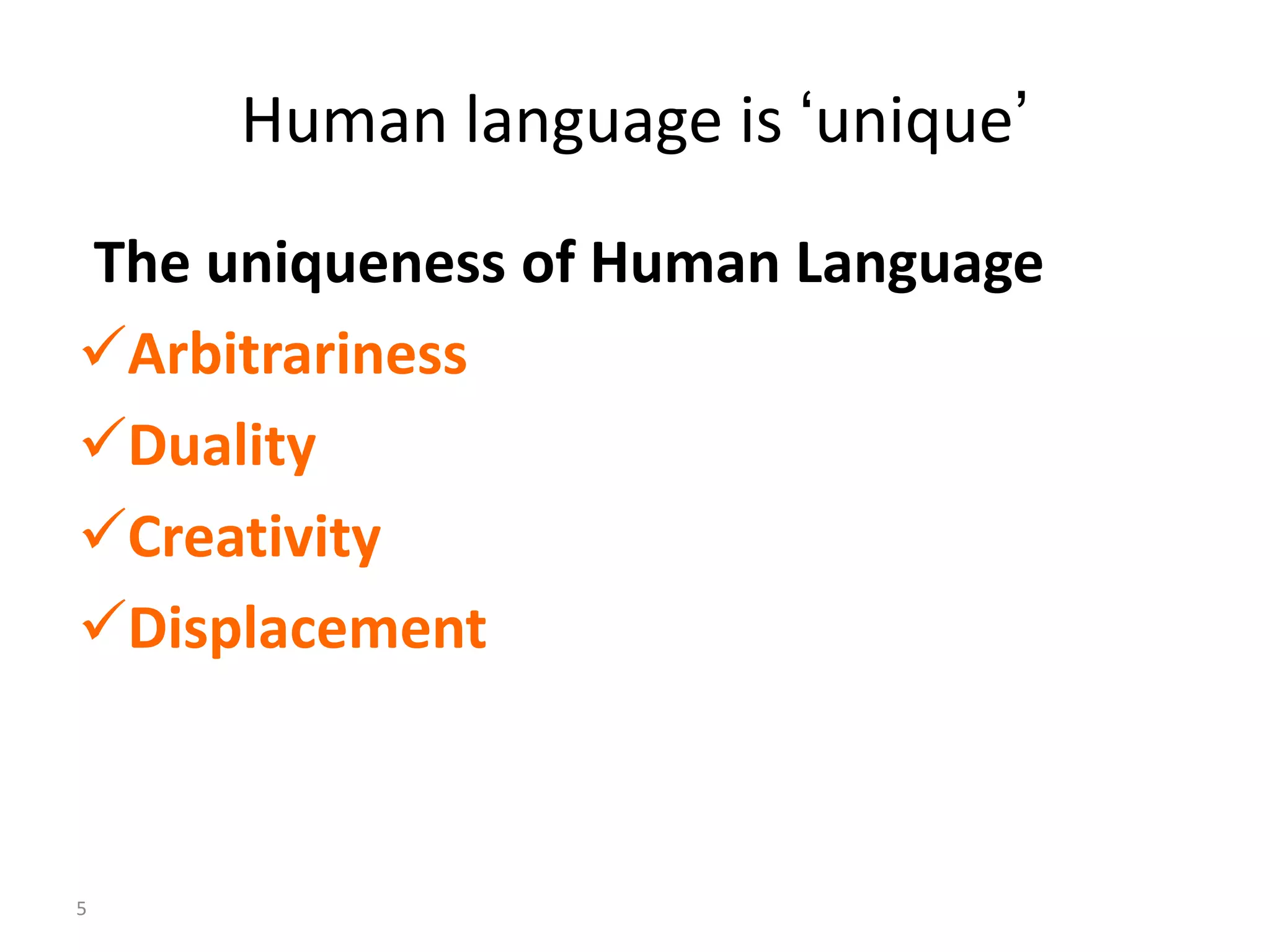 Human language is ‘unique’
The uniqueness of Human Language
Arbitrariness
Duality
Creativity
Displacement
5
 
