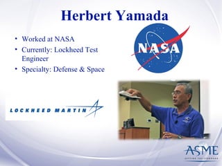 Herbert Yamada
• Worked at NASA
• Currently: Lockheed Test
Engineer
• Specialty: Defense & Space
 
