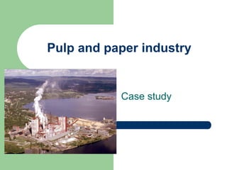 Pulp and paper industry
Case study
 