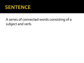 SENTENCEA series of connected words consisting of asubject and verb.