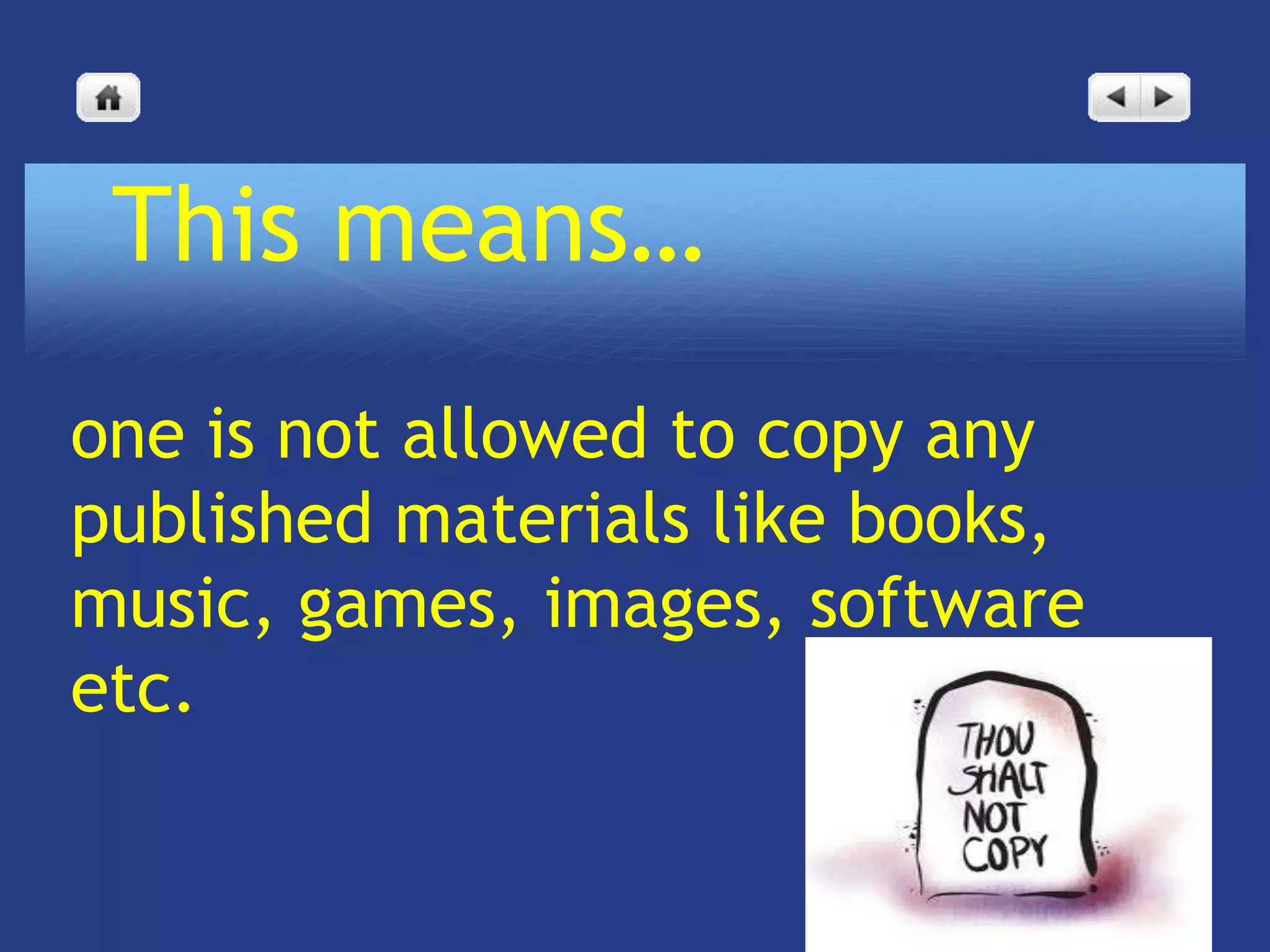 This means…
one is not allowed to copy any
published materials like books,
music, games, images, software
etc.
 