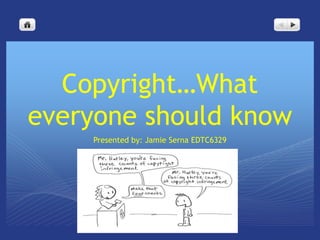 Copyright…What
everyone should know
    Presented by: Jamie Serna EDTC6329
 