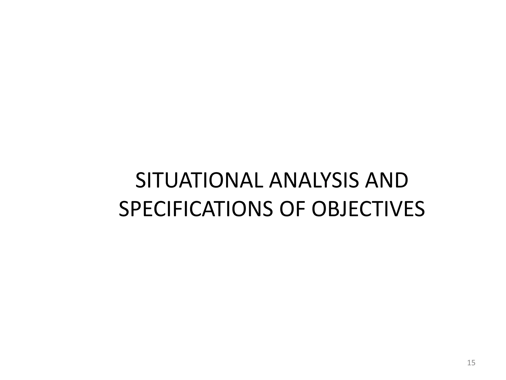 SITUATIONAL ANALYSIS AND
SPECIFICATIONS OF OBJECTIVES




                               15
 