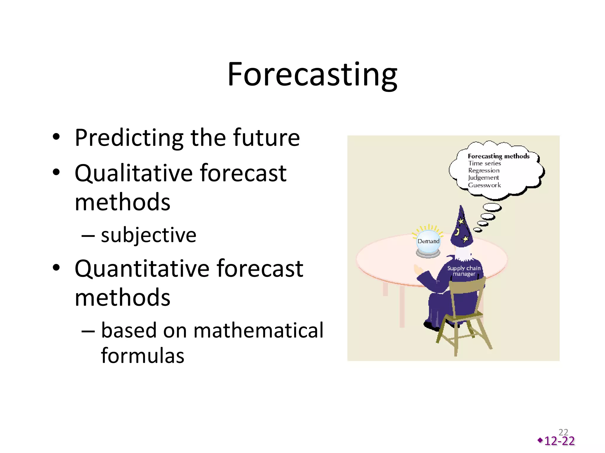 Forecasting
• Predicting the future
• Qualitative forecast
  methods
  – subjective
• Quantitative forecast
  methods
  – based on mathematical
    formulas


                                  22
                               12-22
 