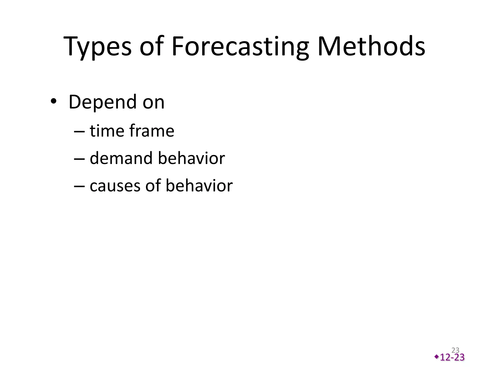 Types of Forecasting Methods
• Depend on
  – time frame
  – demand behavior
  – causes of behavior




                                   23
                                12-23
 
