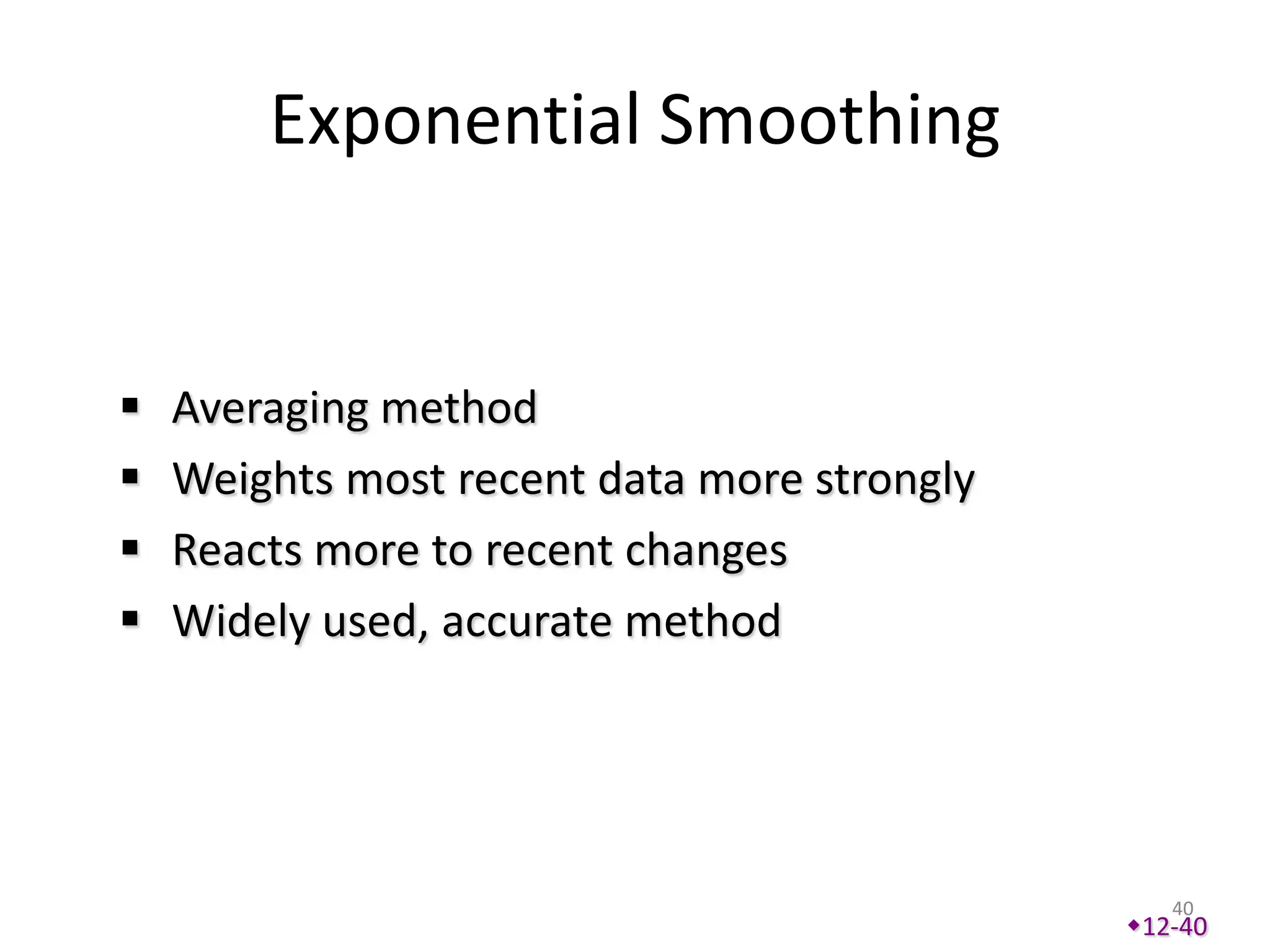 Exponential Smoothing


   Averaging method
   Weights most recent data more strongly
   Reacts more to recent changes
   Widely used, accurate method




                                                40
                                             12-40
 
