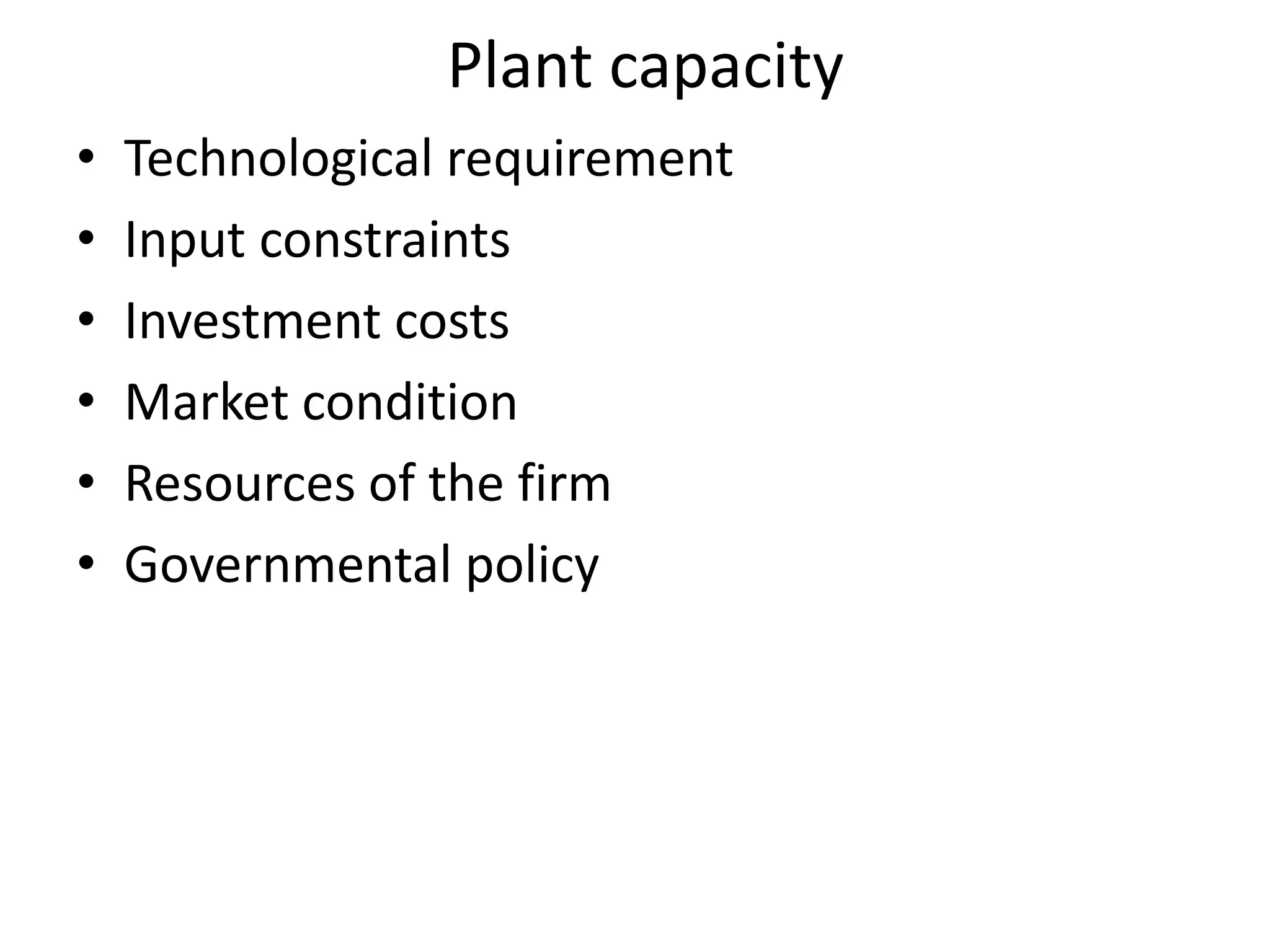 Plant capacity
•   Technological requirement
•   Input constraints
•   Investment costs
•   Market condition
•   Resources of the firm
•   Governmental policy
 