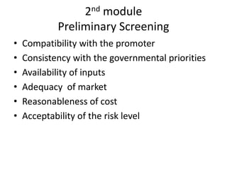 2nd module
            Preliminary Screening
•   Compatibility with the promoter
•   Consistency with the governmental priorities
•   Availability of inputs
•   Adequacy of market
•   Reasonableness of cost
•   Acceptability of the risk level
 