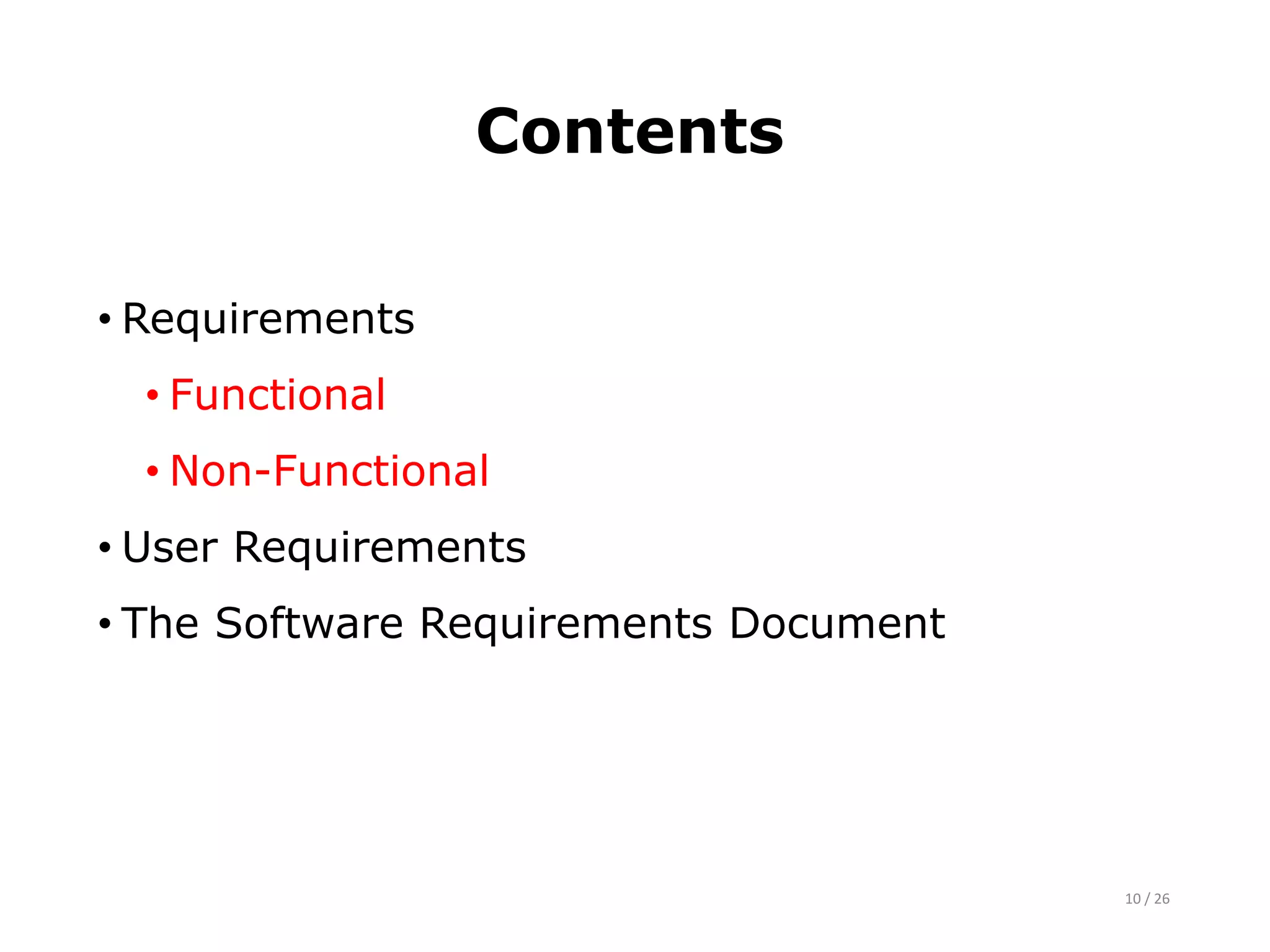 Contents
• Requirements
• Functional
• Non-Functional
• User Requirements
• The Software Requirements Document
10 / 26
 