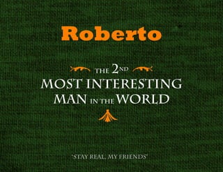 Roberto
[ The 2 
MOST INTERESTING
MAN in the world
nd

c
“Stay real, my friends”

 