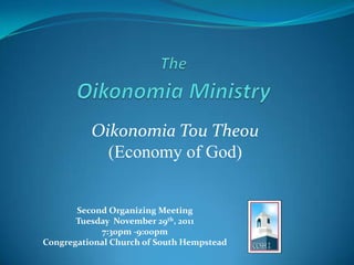 Oikonomia Tou Theou
            (Economy of God)


       Second Organizing Meeting
       Tuesday November 29th, 2011
            7:30pm -9:00pm
Congregational Church of South Hempstead
 