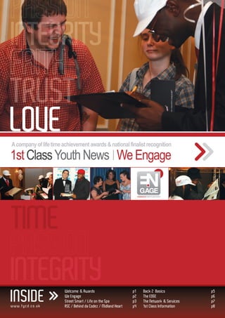 POWERED BY: FIRST CLASS YOUTH




INSIDE
                 Welcome & Awards                        p1          Back 2 Basics            p5
                 We Engage                               p2          The EDGE                 p6
                 Street Smart / Life on the Spa          p3          The Network & Services   p7
www.fycd.co.uk   RSC / Behind da Codez / Midland Heart   p4          1st Class Information    p8
 