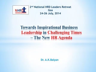 2nd National HRD Leaders Retreat
Goa
24-26 July, 2014
Towards Inspirational Business
Leadership in Challenging Times
– The New HR Agenda
Dr. A.K.Balyan
 