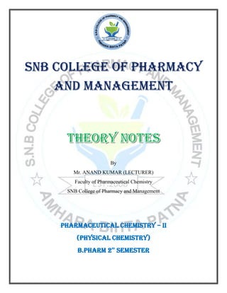 Snb College of pharmacy
and management
By
Mr. ANAND KUMAR (LECTURER)
Faculty of Pharmaceutical Chemistry
SNB College of Pharmacy and Management
PHARMACEUTICAL CHEMISTRY – II
(PHYSICAL CHEMISTRY)
B.Pharm 2nd
semester
 