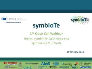 © 2017 – The symbIoTe Consortium
2nd Open Call Webinar
Topics: symbIoTe-OC2-Apps and
symbIoTe-OC2-Trials
symbIoTe
19 January 2018
Grant Agreement No 688156
 