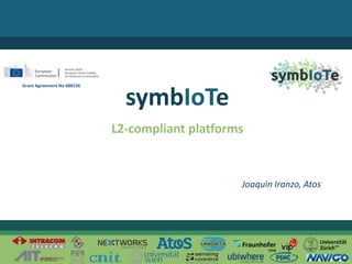 © 2017 – The symbIoTe Consortium
L2-compliant platforms
symbIoTe
Joaquin Iranzo, Atos
Grant Agreement No 688156
 