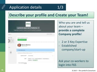 © 2017 – The symbIoTe Consortium41
Application details 1/3
Describe your profile and Create your Team!
Who you are and tel...