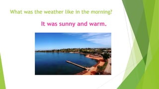 What was the weather like in the morning?
It was sunny and warm.
 