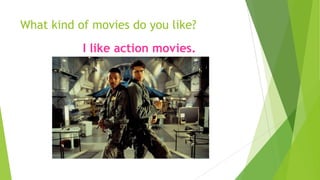 What kind of movies do you like?
I like action movies.
 