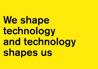 We shape
technology
and technology
shapes us
 