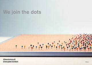 We join the dots
@kevinmccull
www.plan.london
 