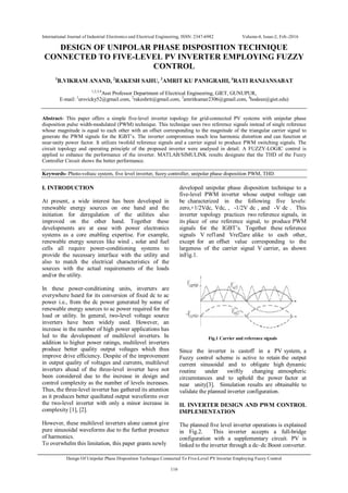 International Journal of Industrial Electronics and Electrical Engineering, ISSN: 2347-6982 Volume-4, Issue-2, Feb.-2016
Design Of Unipolar Phase Disposition Technique Connected To Five-Level PV Inverter Employing Fuzzy Control
116
DESIGN OF UNIPOLAR PHASE DISPOSITION TECHNIQUE
CONNECTED TO FIVE-LEVEL PV INVERTER EMPLOYING FUZZY
CONTROL
1
B.VIKRAM ANAND, 2
RAKESH SAHU, 3
AMRIT KU PANIGRAHI, 4
RATI RANJANSABAT
1,2,3,4
Asst Professor Department of Electrical Engineering, GIET, GUNUPUR,
E-mail: 1
ursvicky52@gmail.com, 2
rakeshrit@gmail.com, 3
amritkumar2306@gmail.com, 4
hodeee@giet.edu)
Abstract- This paper offers a simple five-level inverter topology for grid-connected PV systems with unipolar phase
disposition pulse width-modulated (PWM) technique. This technique uses two reference signals instead of single reference
whose magnitude is equal to each other with an offset corresponding to the magnitude of the triangular carrier signal to
generate the PWM signals for the IGBT’s. The inverter compromises much less harmonic distortion and can function at
near-unity power factor. It utilizes twofold reference signals and a carrier signal to produce PWM switching signals. The
circuit topology and operating principle of the proposed inverter were analysed in detail. A FUZZY-LOGIC control is
applied to enhance the performance of the inverter. MATLAB/SIMULINK results designate that the THD of the Fuzzy
Controller Circuit shows the better performance.
Keywords- Photo-voltaic system, five level inverter, fuzzy controller, unipolar phase disposition PWM, THD.
I. INTRODUCTION
At present, a wide interest has been developed in
renewable energy sources on one hand and the
initiation for deregulation of the utilities also
improved on the other hand. Together these
developments are at ease with power electronics
systems as a core enabling expertise. For example,
renewable energy sources like wind , solar and fuel
cells all require power-conditioning systems to
provide the necessary interface with the utility and
also to match the electrical characteristics of the
sources with the actual requirements of the loads
and/or the utility.
In these power-conditioning units, inverters are
everywhere heard for its conversion of fixed dc to ac
power i.e., from the dc power generated by some of
renewable energy sources to ac power required for the
load or utility. In general, two-level voltage source
inverters have been widely used. However, an
increase in the number of high power applications has
led to the development of multilevel inverters. In
addition to higher power ratings, multilevel inverters
produce better quality output voltages which thus
improve drive efficiency. Despite of the improvement
in output quality of voltages and currents, multilevel
inverters ahead of the three-level inverter have not
been considered due to the increase in design and
control complexity as the number of levels increases.
Thus, the three-level inverter has gathered its attention
as it produces better quailtated output waveforms over
the two-level inverter with only a minor increase in
complexity [1], [2].
However, these multilevel inverters alone cannot give
pure sinusoidal waveforms due to the further presence
of harmonics.
To overwhelm this limitation, this paper grants newly
developed unipolar phase disposition technique to a
five-level PWM inverter whose output voltage can
be characterized in the following five levels:
zero,+1/2Vdc, Vdc, , -1/2V dc , and -V dc . This
inverter topology practices two reference signals, in
its place of one reference signal, to produce PWM
signals for the IGBT’s. Together these reference
signals V ref1and Vref2are alike to each other,
except for an offset value corresponding to the
largeness of the carrier signal V carrier, as shown
inFig.1.
Fig.1 Carrier and reference signals
Since the inverter is castoff in a PV system, a
Fuzzy control scheme is active to retain the output
current sinusoidal and to obligate high dynamic
routine under swiftly changing atmospheric
circumstances and to uphold the power factor at
near unity[3]. Simulation results are obtainable to
validate the planned inverter configuration.
II. INVERTER DESIGN AND PWM CONTROL
IMPLEMENTATION
The planned five level inverter operations is explained
in Fig.2. This inverter accepts a full-bridge
configuration with a supplementary circuit. PV is
linked to the inverter through a dc–dc Boost converter.
 