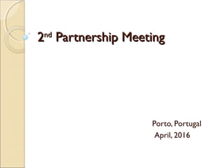 22ndnd
Partnership MeetingPartnership Meeting
Porto, Portugal
April, 2016
 