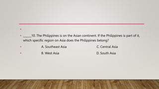 •
• ______10. The Philippines is on the Asian continent. If the Philippines is part of it,
which specific region on Asia d...