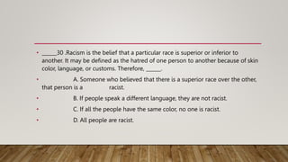 • ______30 .Racism is the belief that a particular race is superior or inferior to
another. It may be defined as the hatre...