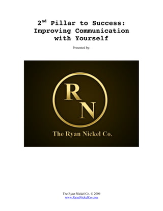 2nd Pillar to Success:
Improving Communication
      with Yourself
             Presented by:




      The Ryan Nickel Co. © 2009
       www.RyanNickelCo.com
 