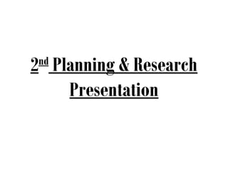2 Planning & Research
 nd

    Presentation
 