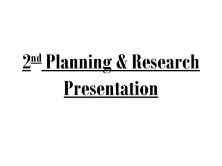 2 Planning & Research
 nd

    Presentation
 
