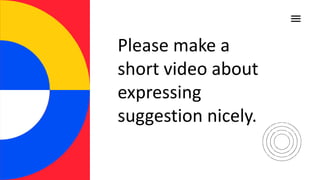 Please make a
short video about
expressing
suggestion nicely.
 