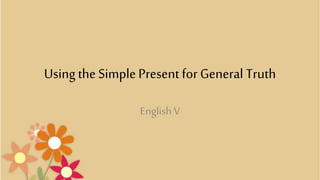 Using the SimplePresent for General Truth
EnglishV
 