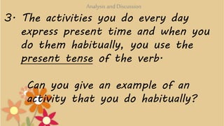 3. The activities you do every day
express present time and when you
do them habitually, you use the
present tense of the ...