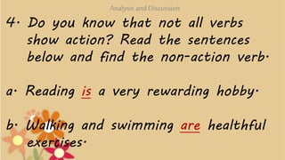 4. Do you know that not all verbs
show action? Read the sentences
below and find the non-action verb.
a. Reading is a very...