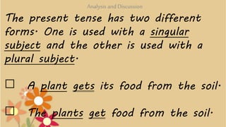 The present tense has two different
forms. One is used with a singular
subject and the other is used with a
plural subject...