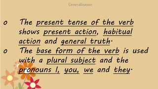 o The present tense of the verb
shows present action, habitual
action and general truth.
o The base form of the verb is us...