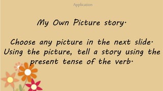 My Own Picture story.
Choose any picture in the next slide.
Using the picture, tell a story using the
present tense of the...