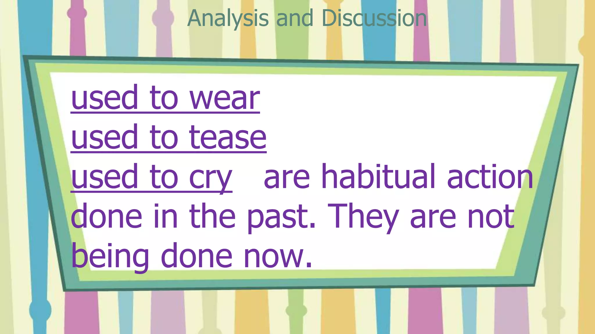 used to wear
used to tease
used to cry are habitual action
done in the past. They are not
being done now.
Analysis and Discussion
 