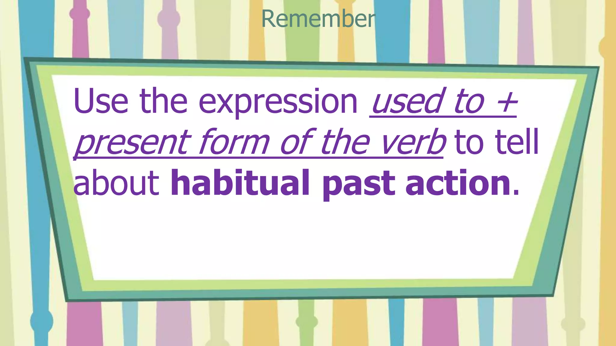 Use the expression used to +
present form of the verb to tell
about habitual past action.
Remember
 