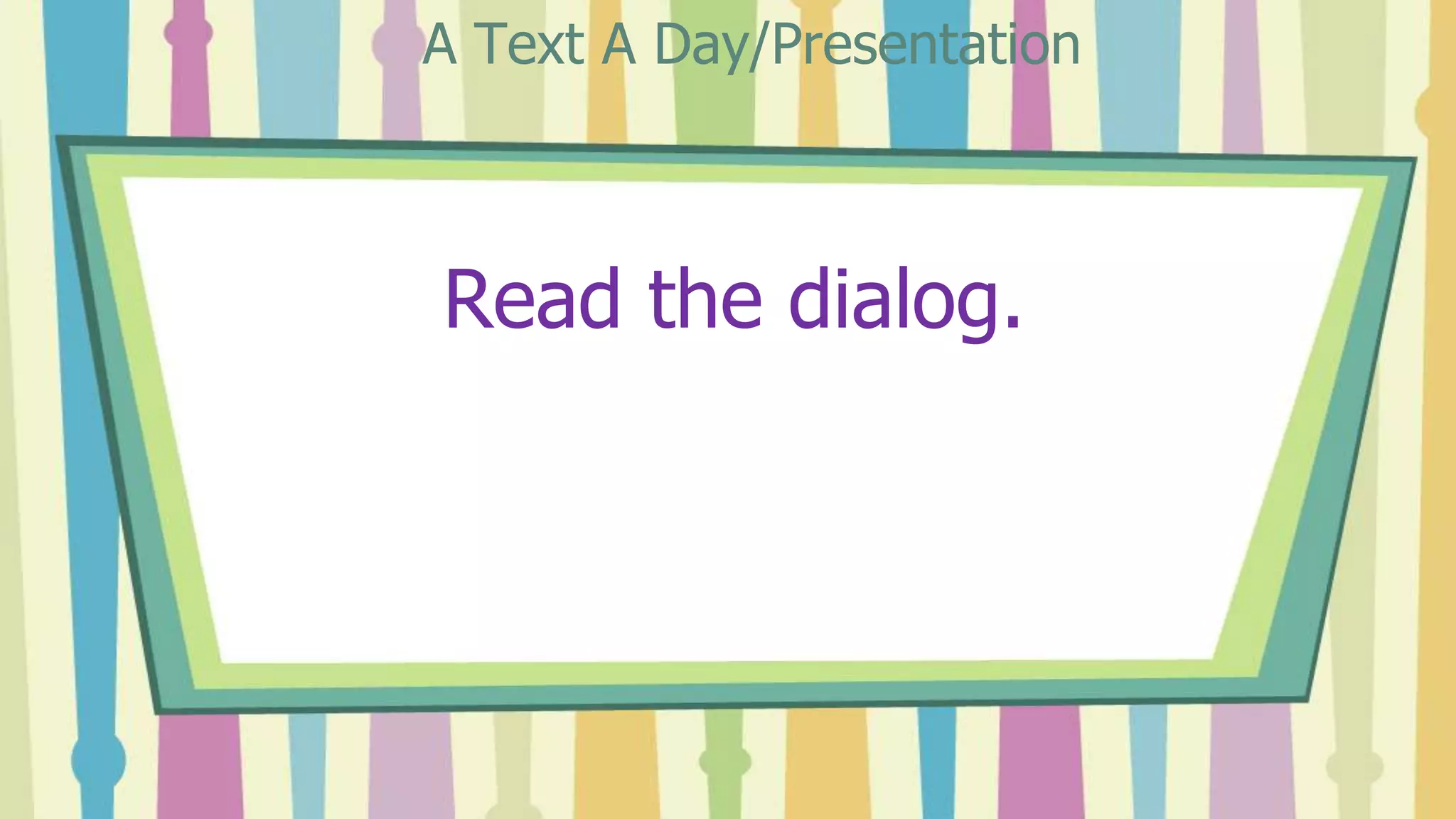 Read the dialog.
A Text A Day/Presentation
 